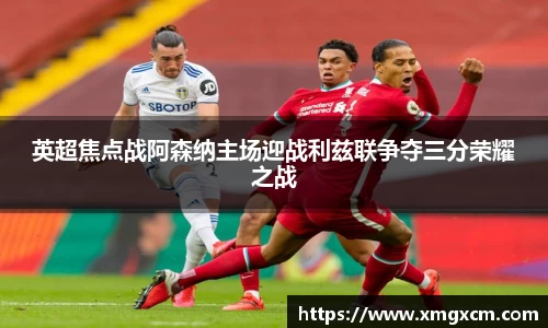 英超焦点战阿森纳主场迎战利兹联争夺三分荣耀之战